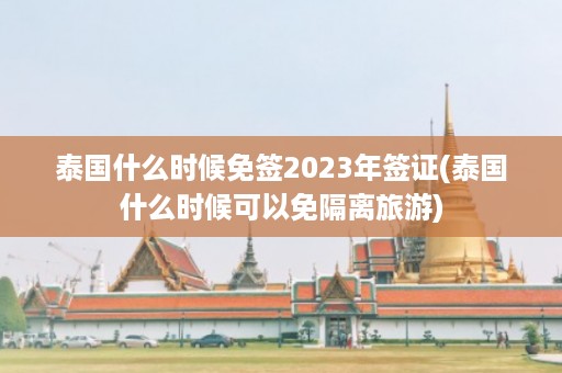 泰國什么時候免簽2024年簽證_泰國什么時候可以免隔離旅游插圖 06386d81dca8c299e498559aa7ecf7bb.jpg