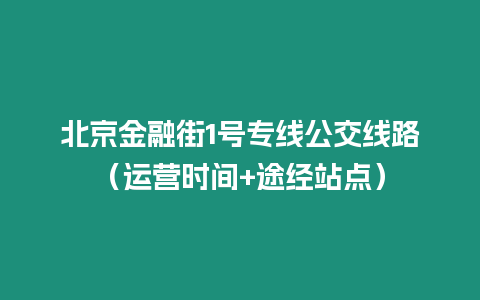 北京金融街1號專線公交線路（運營時間+途經(jīng)站點）