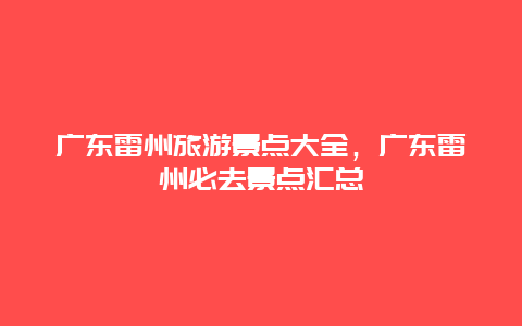 廣東雷州旅游景點(diǎn)大全，廣東雷州必去景點(diǎn)匯總