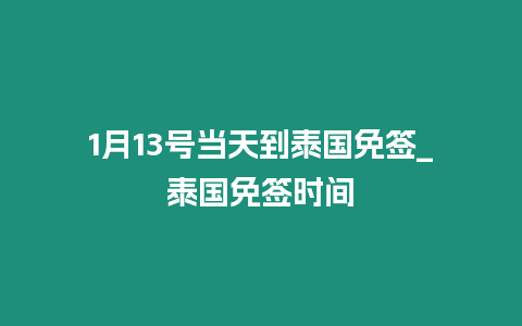 1月13號(hào)當(dāng)天到泰國(guó)免簽_泰國(guó)免簽時(shí)間