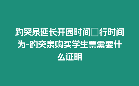 趵突泉延長開園時間試行時間為-趵突泉購買學生票需要什么證明