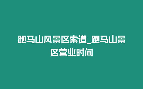 跑馬山風景區(qū)索道_跑馬山景區(qū)營業(yè)時間