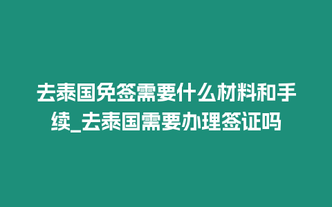 去泰國免簽需要什么材料和手續(xù)_去泰國需要辦理簽證嗎