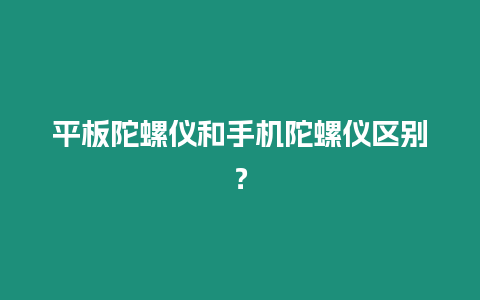 平板陀螺儀和手機(jī)陀螺儀區(qū)別？