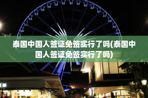 泰國中國人簽證免簽實(shí)行了嗎_泰國中國人簽證免簽實(shí)行了嗎插圖 096e936f8f983e8603f56b294e23f57d.jpg