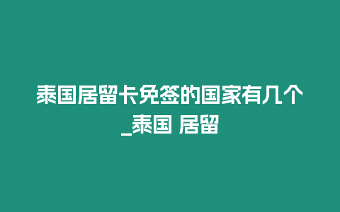 泰國居留卡免簽的國家有幾個_泰國 居留