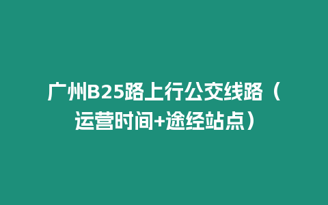 廣州B25路上行公交線路（運營時間+途經站點）