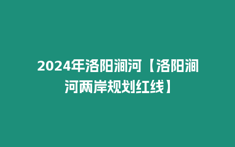 2024年洛陽澗河【洛陽澗河兩岸規(guī)劃紅線】