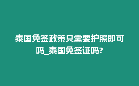 泰國免簽政策只需要護照即可嗎_泰國免簽證嗎?