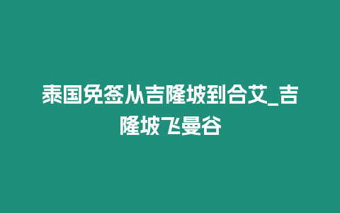 泰國免簽從吉隆坡到合艾_吉隆坡飛曼谷