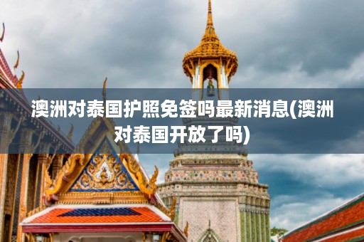 澳洲對泰國護照免簽嗎最新消息_澳洲對泰國開放了嗎插圖 0bfcc86b0b6dce2d7583693bc91ccd87.jpg