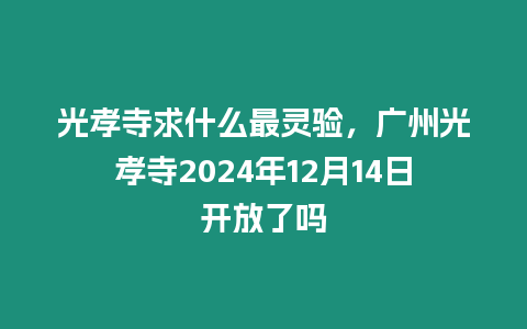 光孝寺求什么最靈驗，廣州光孝寺2024年12月14日開放了嗎