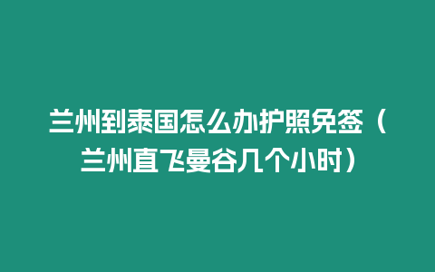 蘭州到泰國(guó)怎么辦護(hù)照免簽（蘭州直飛曼谷幾個(gè)小時(shí)）