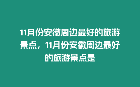 11月份安徽周邊最好的旅游景點，11月份安徽周邊最好的旅游景點是