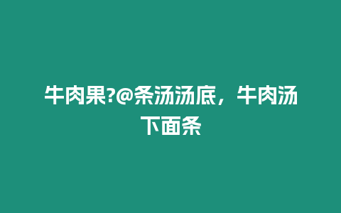 牛肉果?@條湯湯底，牛肉湯下面條