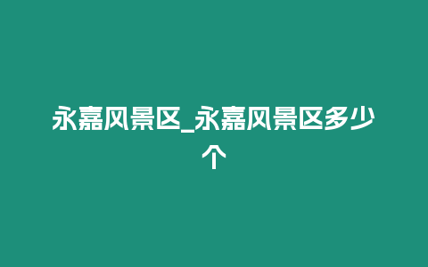 永嘉風景區_永嘉風景區多少個