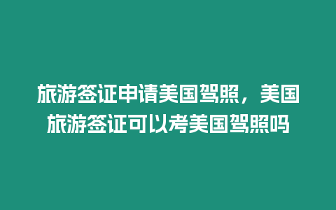 旅游簽證申請美國駕照，美國旅游簽證可以考美國駕照嗎