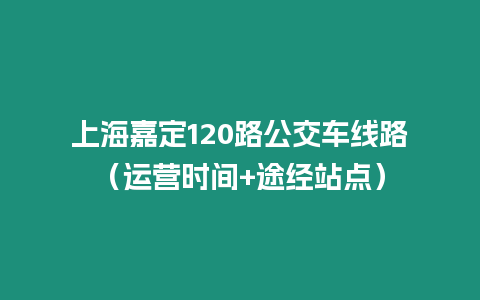 上海嘉定120路公交車線路（運營時間+途經站點）