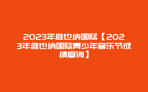 2024年維也納國際【2024年維也納國際青少年音樂節成績查詢】插圖 0f0236dac6d337107eee11c1f8841ed5.jpg