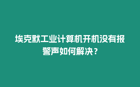 埃克默工業(yè)計算機(jī)開機(jī)沒有報警聲如何解決？