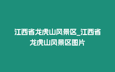 江西省龍虎山風景區_江西省龍虎山風景區圖片