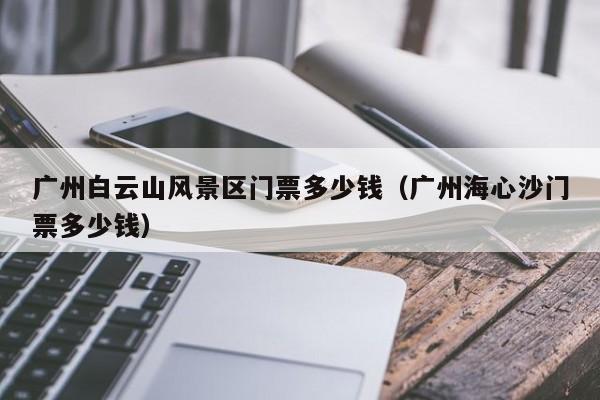 廣州白云山風景區門票多少錢多少錢_廣州海心沙門票多少錢多少錢插圖 103681d0d4b72c24c7182cece18951ad.jpg