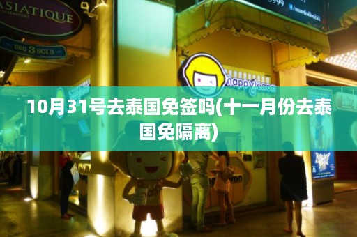 10月31號去泰國免簽嗎_十一月份去泰國免隔離插圖 104e35561e3b66fd3e81db0b0eb0a6a0.jpg