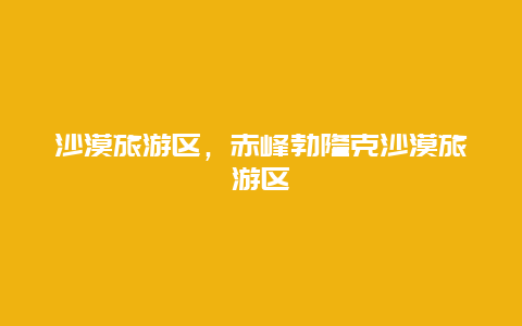 沙漠旅游區,赤峰勃隆克沙漠旅游區插圖 1094735d0839a255e622c199bede2bba.jpg