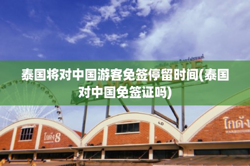 泰國將對中國游客免簽停留時間_泰國對中國免簽證嗎插圖 10a9fda41d824df69d679075db80f5c8.jpg