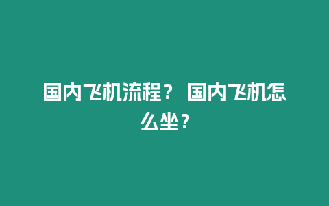 國內飛機流程？ 國內飛機怎么坐？