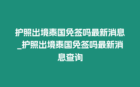 護(hù)照出境泰國(guó)免簽嗎最新消息_護(hù)照出境泰國(guó)免簽嗎最新消息查詢(xún)
