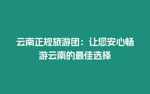 云南正規(guī)旅游團(tuán)：讓您安心暢游云南的最佳選擇