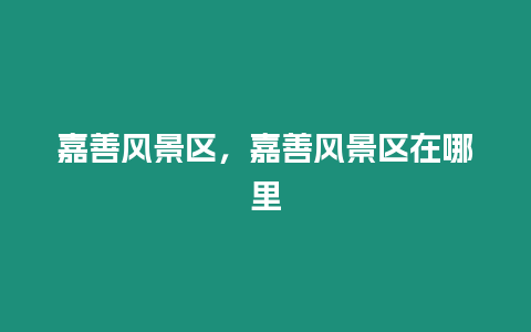 嘉善風景區(qū),嘉善風景區(qū)在哪里插圖 嘉善風景區(qū),嘉善風景區(qū)在哪里