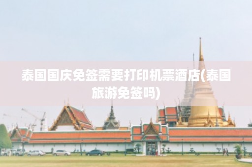 泰國國慶免簽需要打印機票酒店_泰國旅游免簽嗎插圖 1202f3963771c0e406ecad2ca24ca0fc.jpg