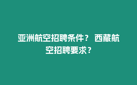 亞洲航空招聘條件？ 西藏航空招聘要求？
