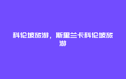 科倫坡旅游,斯里蘭卡科倫坡旅游插圖 128ff0e56f29c51a2a4acdffc1a6a3fb.jpg