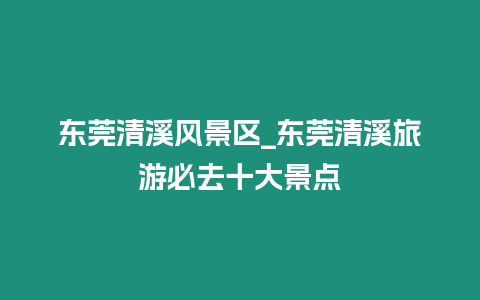 東莞清溪風(fēng)景區(qū)_東莞清溪旅游必去十大景點