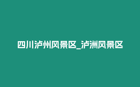 四川瀘州風(fēng)景區(qū)_瀘洲風(fēng)景區(qū)