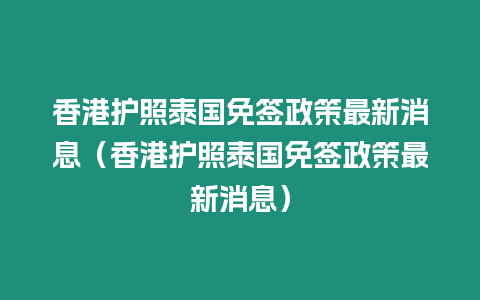 香港護照泰國免簽政策最新消息（香港護照泰國免簽政策最新消息）
