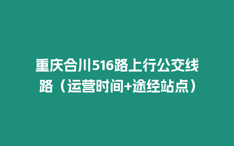 重慶合川516路上行公交線路（運營時間+途經站點）