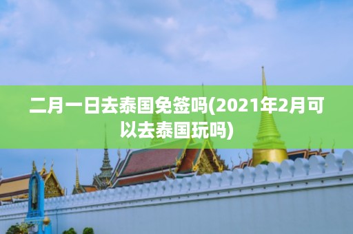 二月一日去泰國免簽嗎_2024年2月可以去泰國玩嗎插圖 14d4647eeb50f92ee4a1c976f6ef1f34.jpg