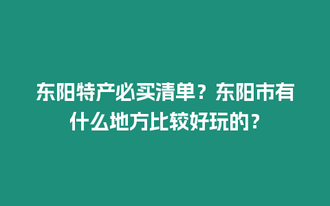 東陽(yáng)特產(chǎn)必買清單?東陽(yáng)市有什么地方比較好玩的?插圖 東陽(yáng)特產(chǎn)必買清單?東陽(yáng)市有什么地方比較好玩的?