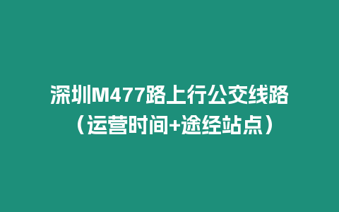 深圳M477路上行公交線路（運營時間+途經站點）