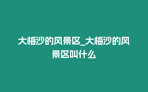 大梅沙的風(fēng)景區(qū)_大梅沙的風(fēng)景區(qū)叫什么