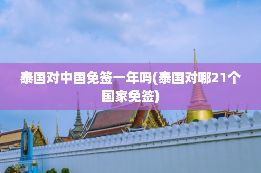 泰國對中國免簽一年嗎_泰國對哪21個國家免簽插圖 15e5190cad9efb3d21202ba64801f19f.jpg