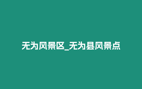 無(wú)為風(fēng)景區(qū)_無(wú)為縣風(fēng)景點(diǎn)