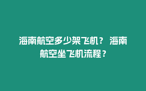 海南航空多少架飛機(jī)？ 海南航空坐飛機(jī)流程？