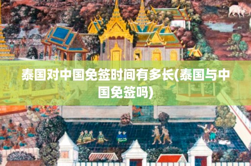 泰國對中國免簽時間有多長_泰國與中國免簽嗎插圖 17275bca1f8fb7ac565fe1afca99f980.jpg