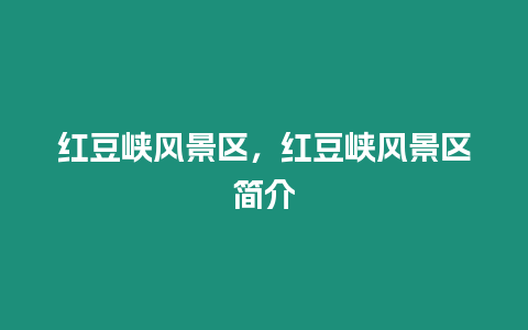 紅豆峽風景區,紅豆峽風景區簡介插圖 紅豆峽風景區,紅豆峽風景區簡介