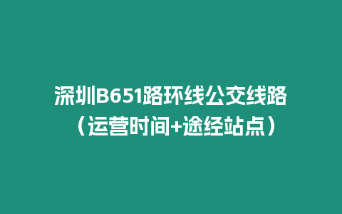 深圳B651路環線公交線路（運營時間+途經站點）